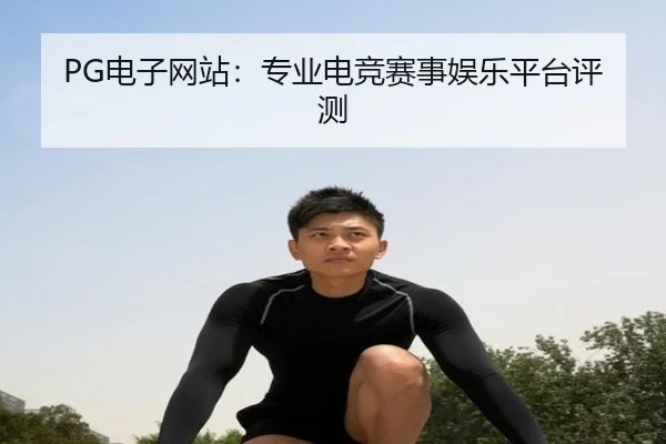 PG电子网站：专业电竞赛事娱乐平台评测