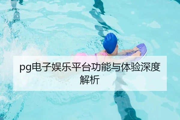 pg电子娱乐平台功能与体验深度解析