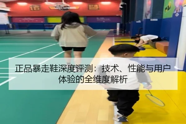 正品暴走鞋深度评测:技术、性能与用户体验的全维度解析