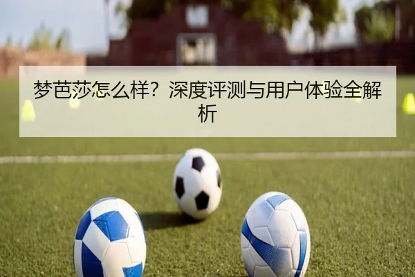梦芭莎怎么样？深度评测与用户体验全解析