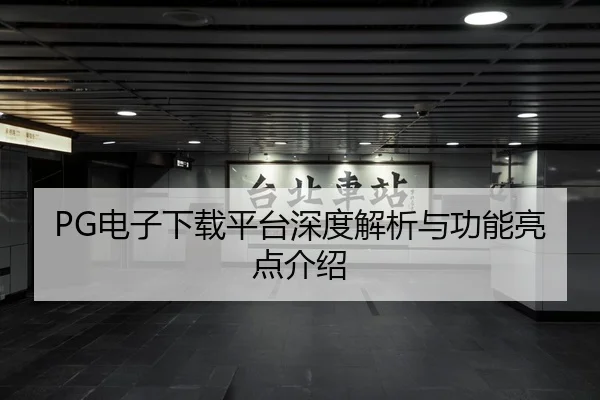 PG电子下载平台深度解析与功能亮点介绍