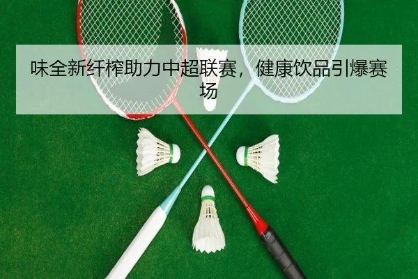味全新纤榨助力中超联赛，健康饮品引爆赛场 - PG